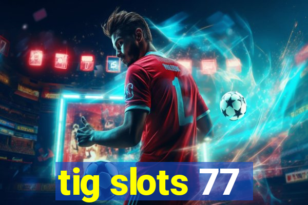 tig slots 77